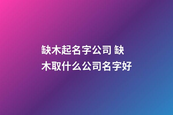 缺木起名字公司 缺木取什么公司名字好-第1張-公司起名-玄機(jī)派